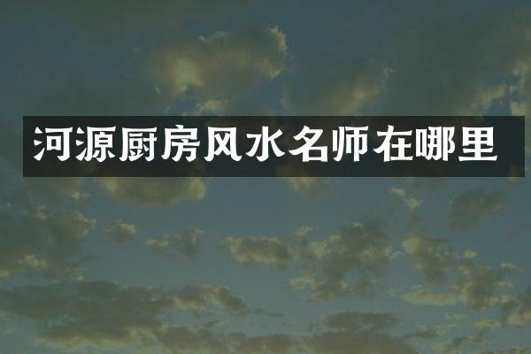 河源厨房风水名师在哪里