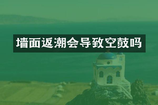 墙面返潮会导致空鼓吗