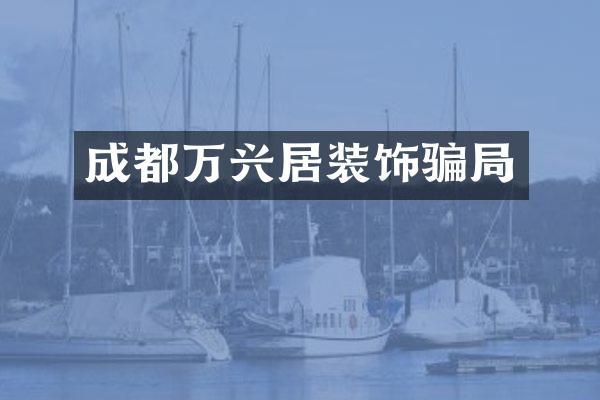 成都万兴居装饰骗局
