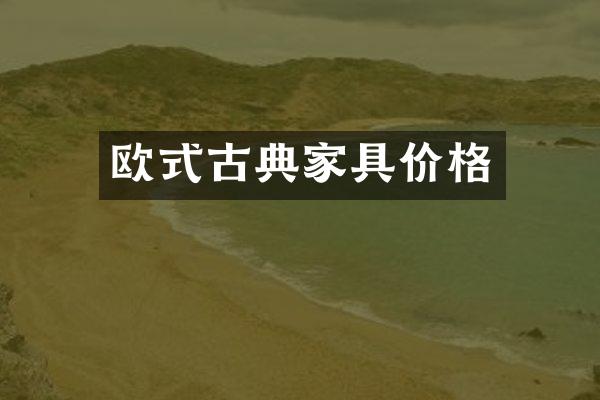 欧式古典家具价格