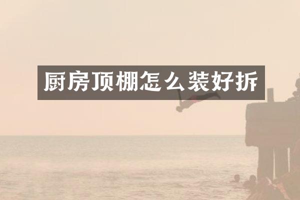 厨房顶棚怎么装好拆