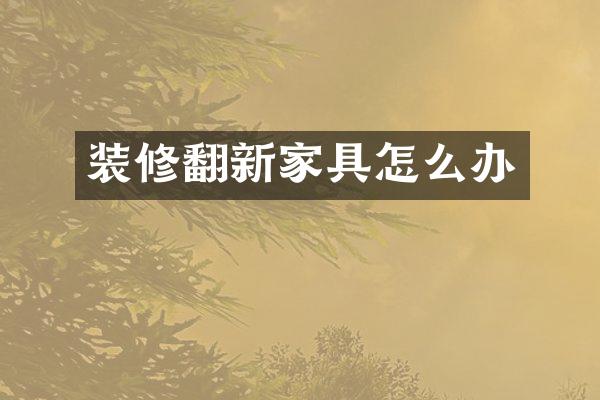 装修翻新家具怎么办