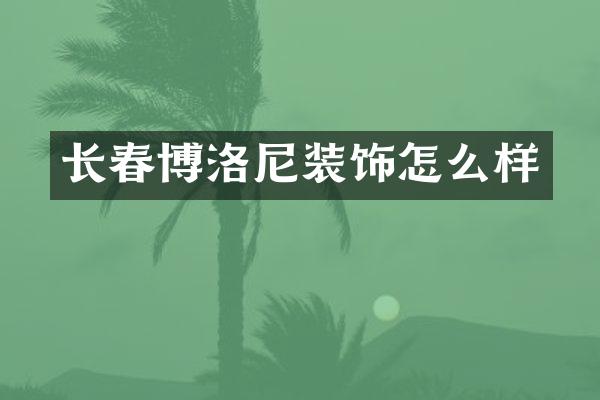 长春博洛尼装饰怎么样