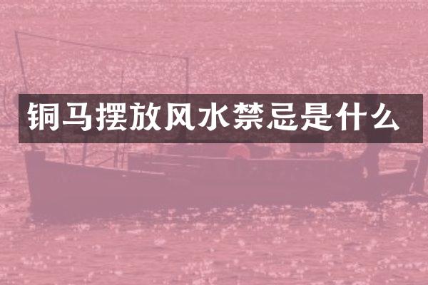 铜马摆放风水禁忌是什么