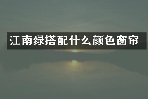 江南绿搭配什么颜色窗帘