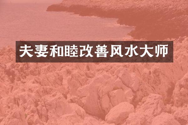 夫妻和睦改善风水大师