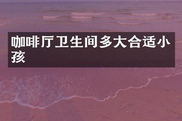 咖啡厅卫生间多大合适小孩