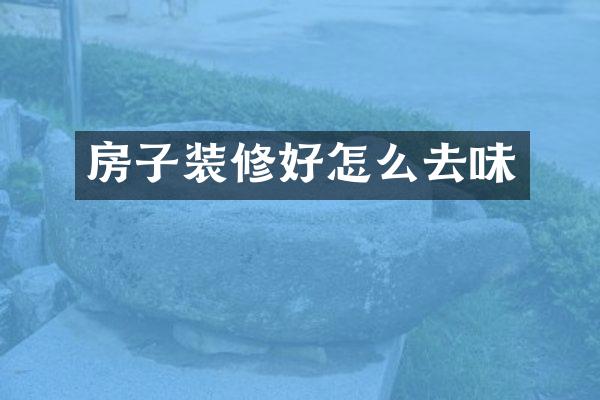 房子装修好怎么去味