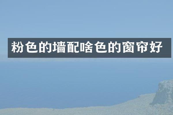 粉色的墙配啥色的窗帘好