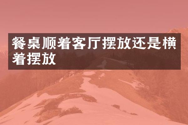 餐桌顺着客厅摆放还是横着摆放