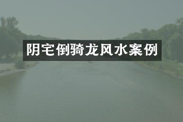 阴宅倒骑龙风水案例