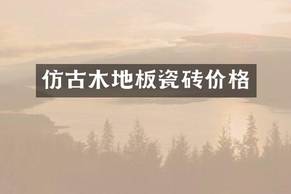 仿古木地板瓷砖价格