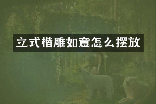 立式楷雕如意怎么摆放