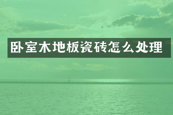 卧室木地板瓷砖怎么处理
