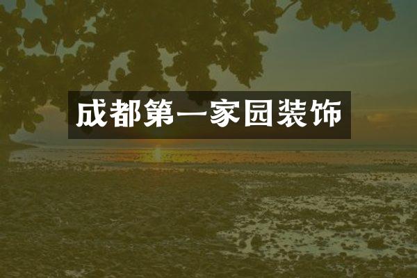 成都第一家园装饰