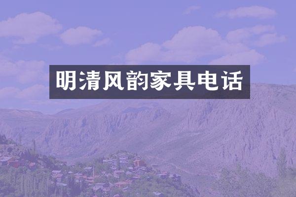 明清风韵家具电话