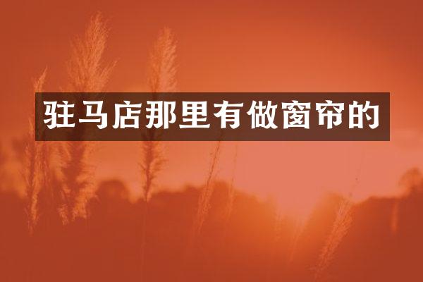 驻马店那里有做窗帘的