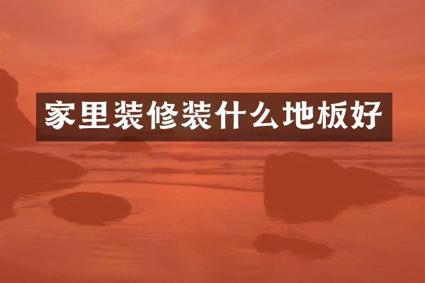 家里装修装什么地板好