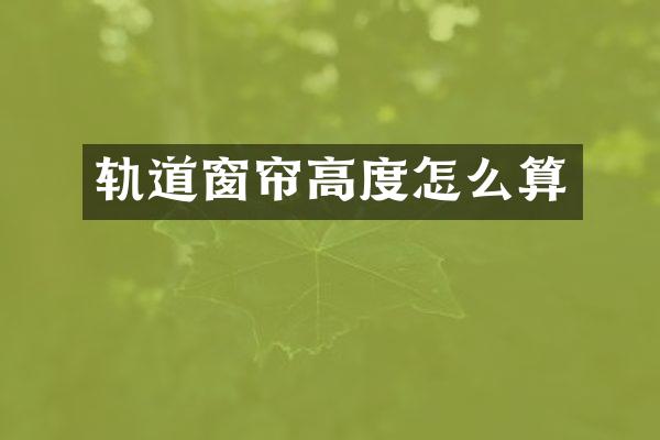 轨道窗帘高度怎么算
