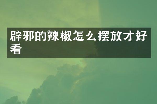 辟邪的辣椒怎么摆放才好看