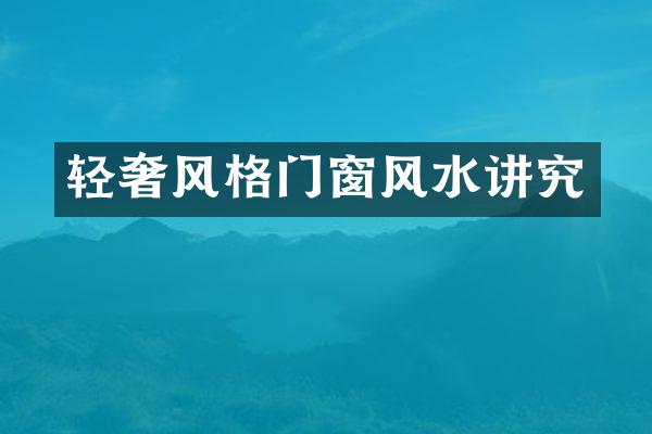 轻奢风格门窗风水讲究