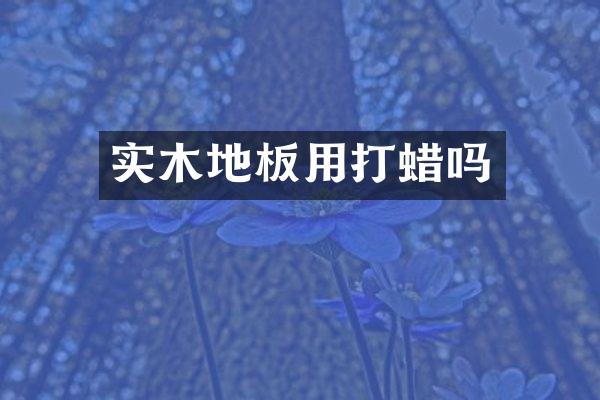 实木地板用打蜡吗