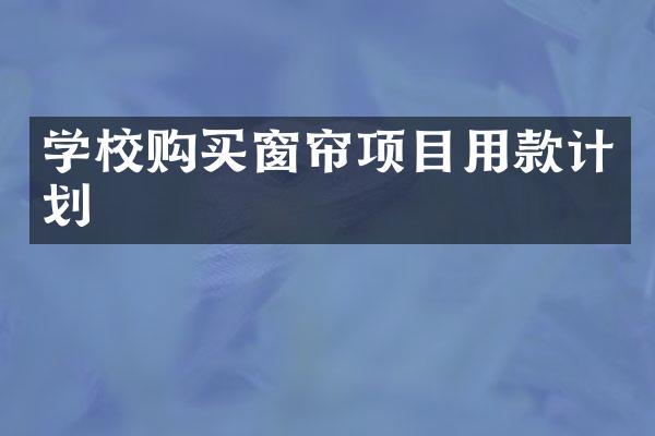 学校购买窗帘项目用款计划