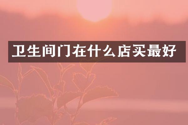 卫生间门在什么店买最好