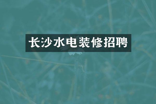长沙水电装修招聘