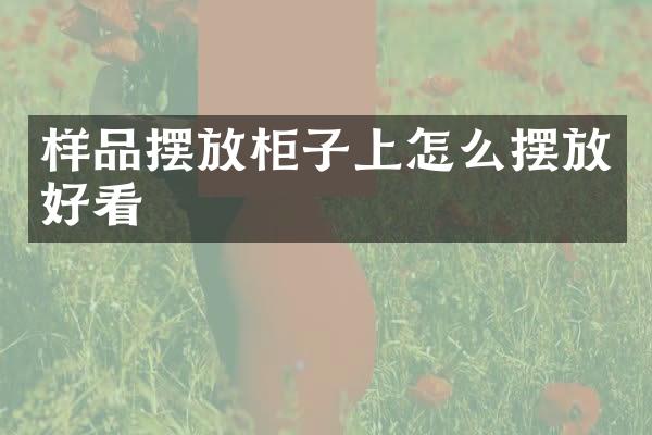 样品摆放柜子上怎么摆放好看