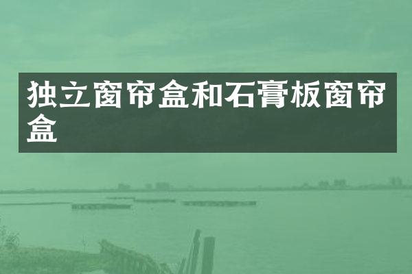独立窗帘盒和石膏板窗帘盒