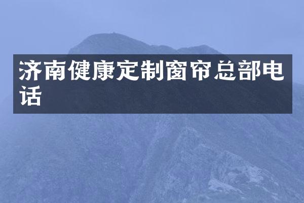 济南健康定制窗帘总部电话