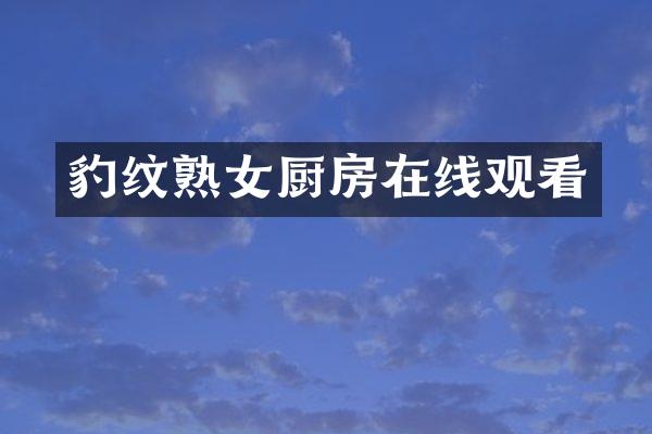 豹纹熟女厨房在线观看