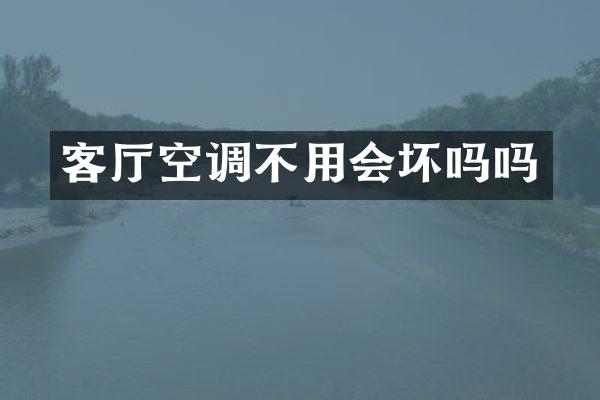 客厅空调不用会坏吗吗