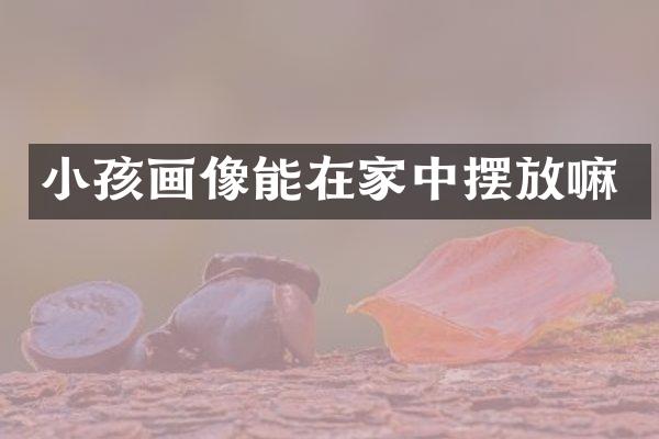 小孩画像能在家中摆放嘛