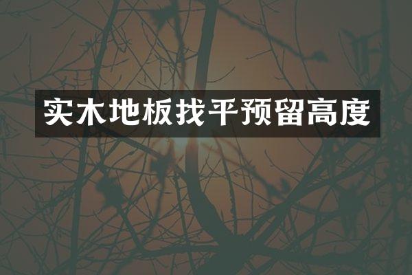 实木地板找平预留高度