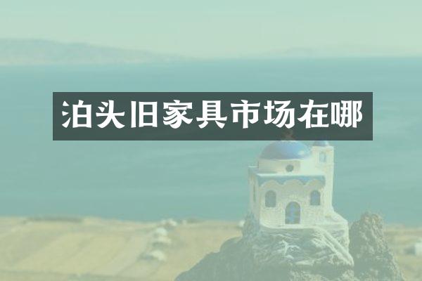泊头旧家具市场在哪