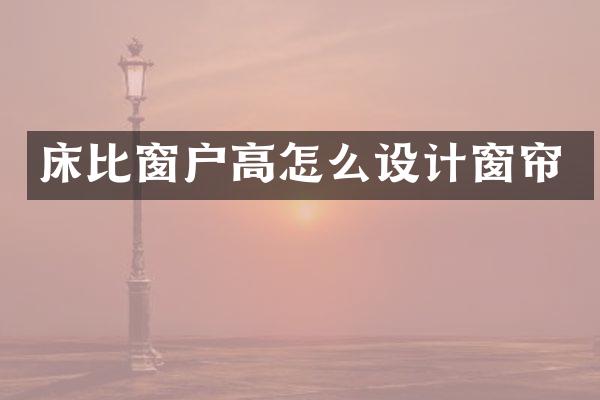 床比窗户高怎么设计窗帘