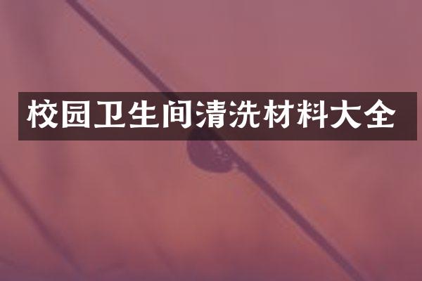 校园卫生间清洗材料大全