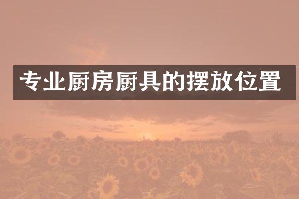 专业厨房厨具的摆放位置