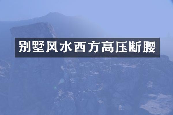 别墅风水西方高压断腰