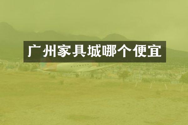 广州家具城哪个便宜