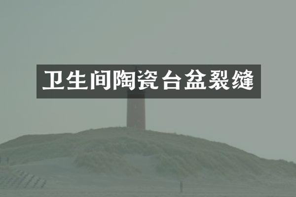 卫生间陶瓷台盆裂缝