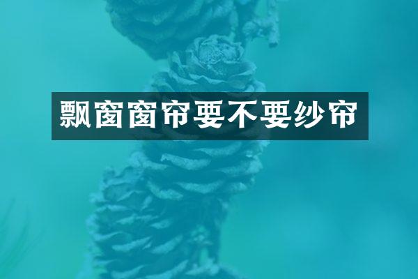 飘窗窗帘要不要纱帘