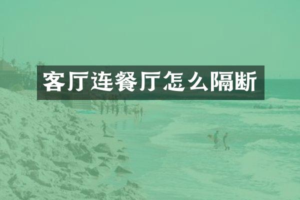 客厅连餐厅怎么隔断