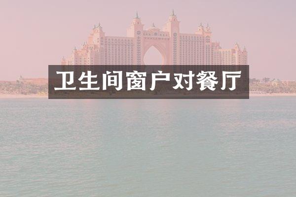 卫生间窗户对餐厅