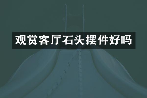 观赏客厅石头摆件好吗