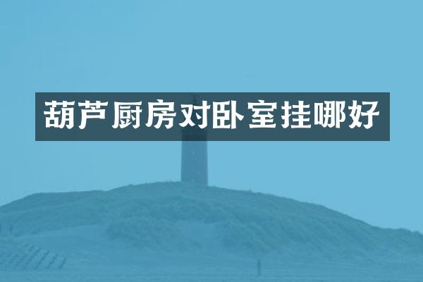 葫芦厨房对卧室挂哪好