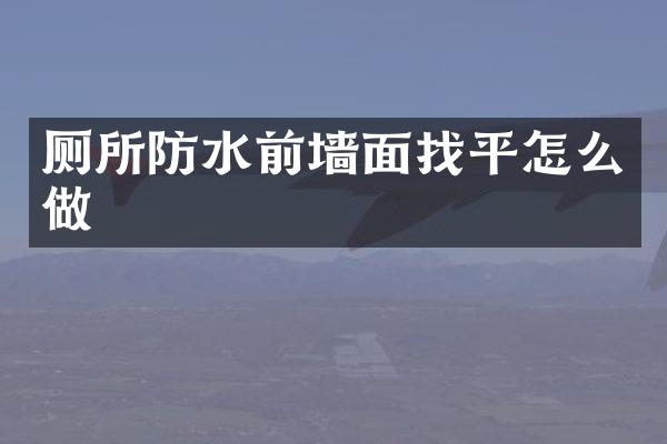 厕所防水前墙面找平怎么做