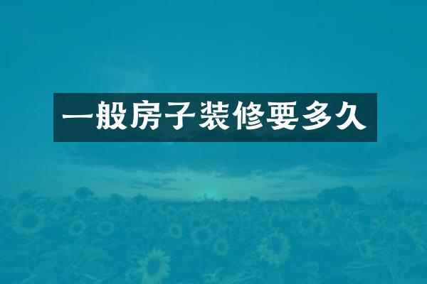 一般房子装修要多久